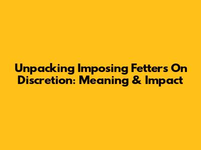 Unpacking 'Imposing Fetters On Discretion': Meaning & Impact