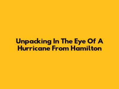 Unpacking 'In The Eye Of A Hurricane' From Hamilton