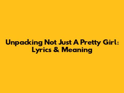 Unpacking 'Not Just A Pretty Girl': Lyrics & Meaning