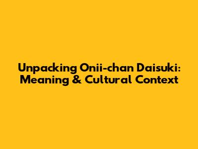 Unpacking 'Onii-chan Daisuki': Meaning & Cultural Context