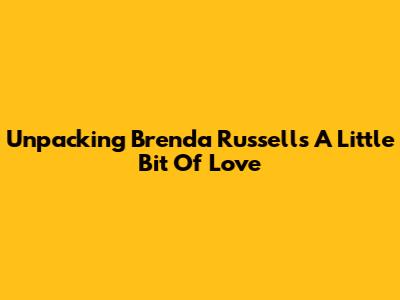 Unpacking Brenda Russell's 'A Little Bit Of Love'