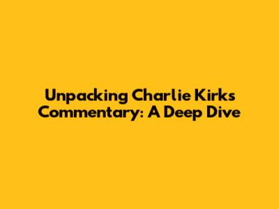 Unpacking Charlie Kirk's Commentary: A Deep Dive