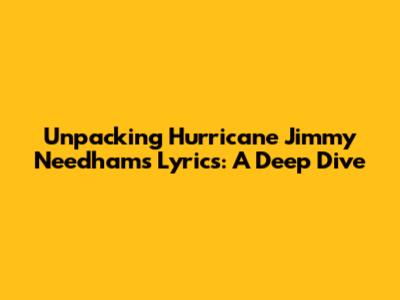 Unpacking Hurricane Jimmy Needham's Lyrics: A Deep Dive