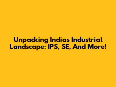 Unpacking India's Industrial Landscape: IPS, SE, And More!