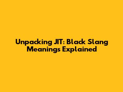 Unpacking JIT: Black Slang Meanings Explained