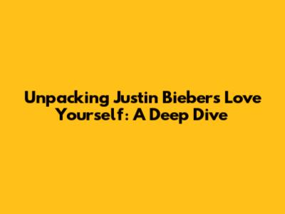 Unpacking Justin Bieber's "Love Yourself": A Deep Dive