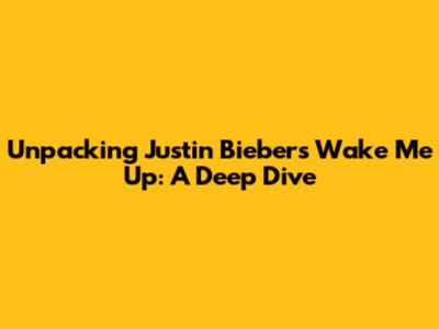 Unpacking Justin Bieber's 'Wake Me Up': A Deep Dive