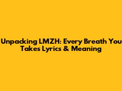 Unpacking LMZH: Every Breath You Take's Lyrics & Meaning