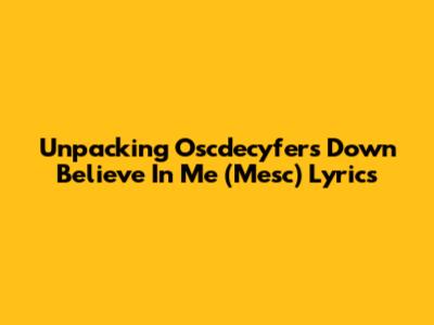 Unpacking Oscdecyfer's 'Down Believe In Me (Mesc)' Lyrics