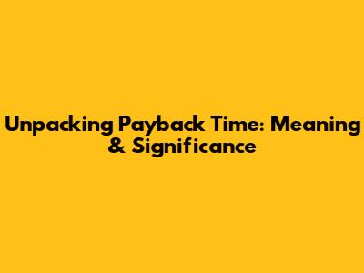 Unpacking Payback Time: Meaning & Significance