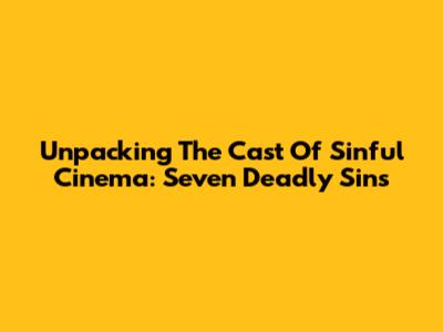 Unpacking The Cast Of Sinful Cinema: Seven Deadly Sins