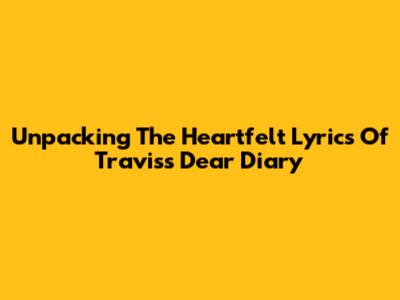 Unpacking The Heartfelt Lyrics Of Travis's "Dear Diary"