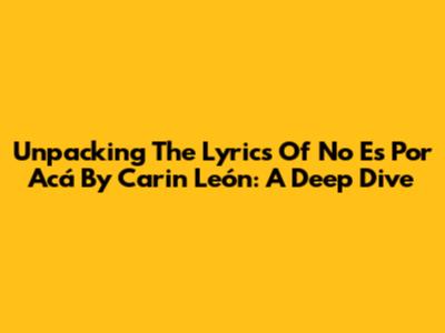 Unpacking The Lyrics Of 'No Es Por Acá' By Carin León: A Deep Dive