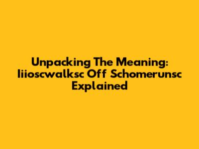 Unpacking The Meaning: Iiioscwalksc Off Schomerunsc Explained