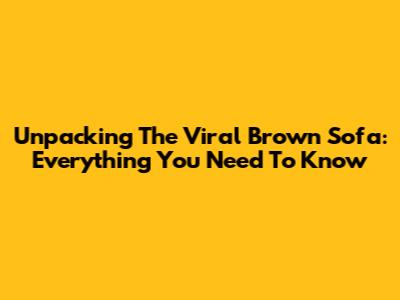 Unpacking The Viral Brown Sofa: Everything You Need To Know