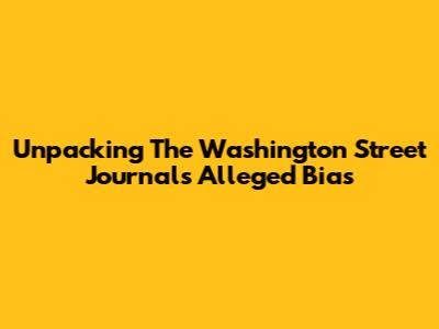 Unpacking The Washington Street Journal's Alleged Bias