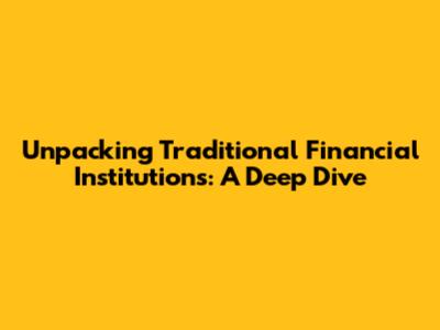 Unpacking Traditional Financial Institutions: A Deep Dive