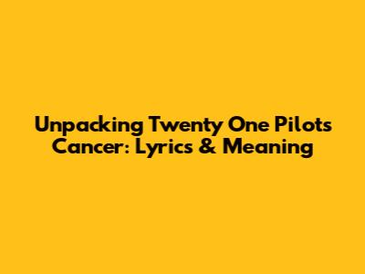 Unpacking Twenty One Pilots' 'Cancer': Lyrics & Meaning