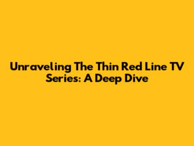 Unraveling 'The Thin Red Line' TV Series: A Deep Dive
