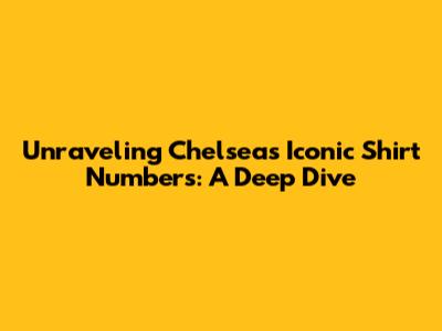 Unraveling Chelsea's Iconic Shirt Numbers: A Deep Dive