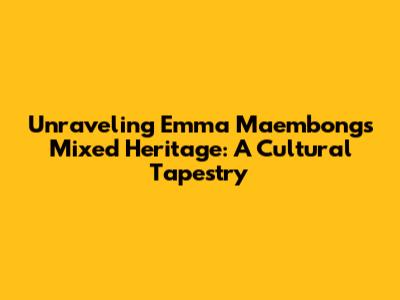 Unraveling Emma Maembong's Mixed Heritage: A Cultural Tapestry