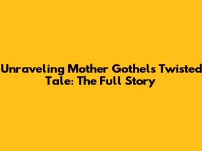 Unraveling Mother Gothel's Twisted Tale: The Full Story