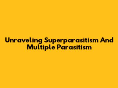 Unraveling Superparasitism And Multiple Parasitism