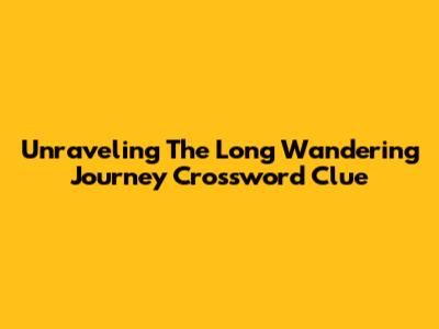 Unraveling The Long Wandering Journey Crossword Clue