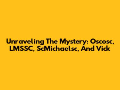Unraveling The Mystery: Oscosc, LMSSC, ScMichaelsc, And Vick
