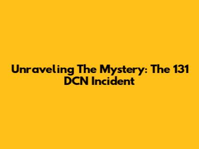 Unraveling The Mystery: The 131 DCN Incident