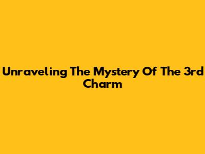 Unraveling The Mystery Of 'The 3rd Charm'