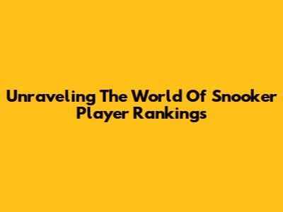Unraveling The World Of Snooker Player Rankings
