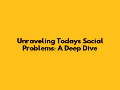 Unraveling Today's Social Problems: A Deep Dive
