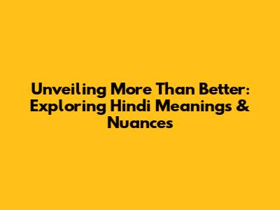 Unveiling 'More Than Better': Exploring Hindi Meanings & Nuances
