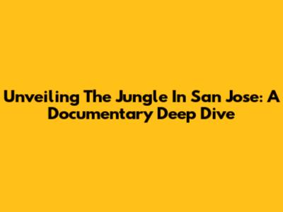 Unveiling 'The Jungle' In San Jose: A Documentary Deep Dive
