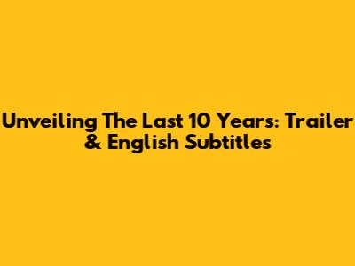Unveiling 'The Last 10 Years': Trailer & English Subtitles