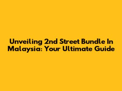Unveiling 2nd Street Bundle In Malaysia: Your Ultimate Guide