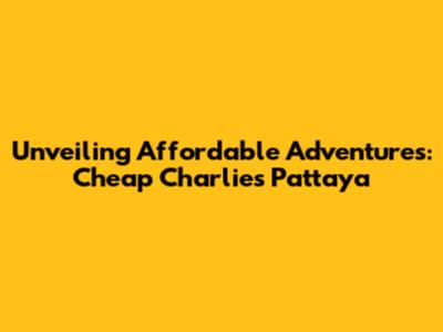 Unveiling Affordable Adventures: Cheap Charlie's Pattaya