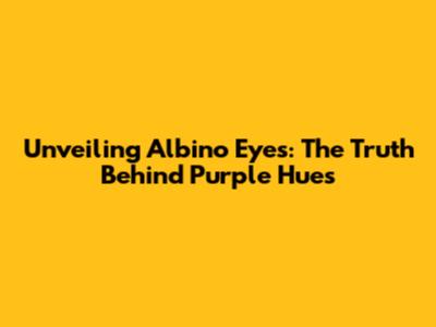 Unveiling Albino Eyes: The Truth Behind Purple Hues