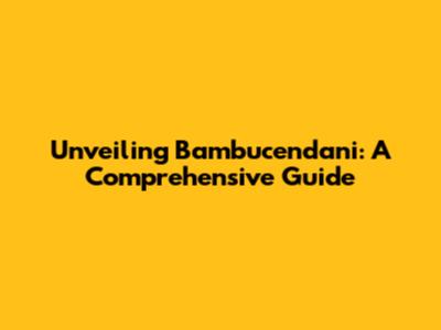 Unveiling Bambucendani: A Comprehensive Guide