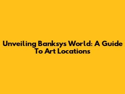 Unveiling Banksy's World: A Guide To Art Locations