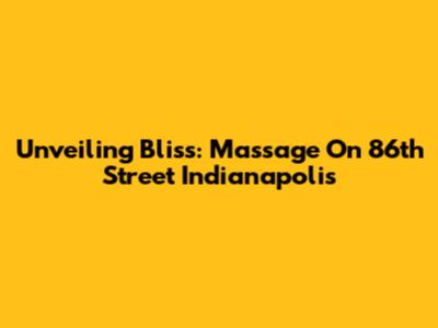 Unveiling Bliss: Massage On 86th Street Indianapolis