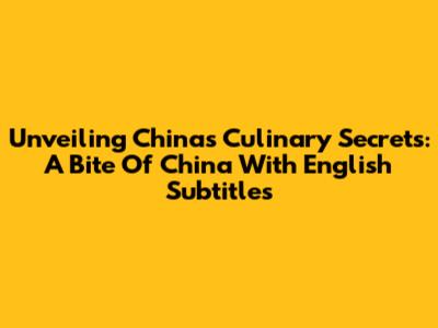Unveiling China's Culinary Secrets: A Bite Of China With English Subtitles