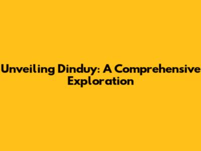 Unveiling Dinduy: A Comprehensive Exploration