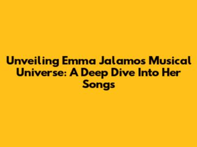 Unveiling Emma Jalamo's Musical Universe: A Deep Dive Into Her Songs