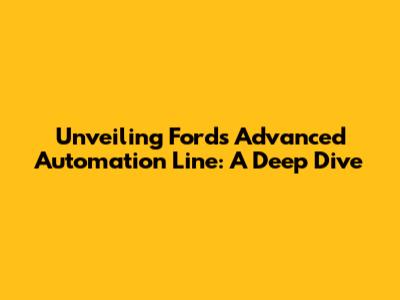 Unveiling Ford's Advanced Automation Line: A Deep Dive