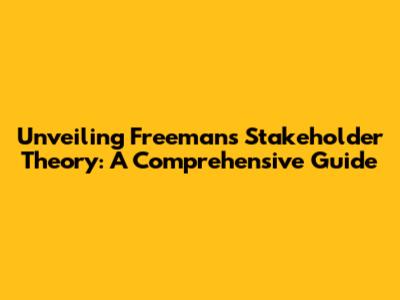 Unveiling Freeman's Stakeholder Theory: A Comprehensive Guide