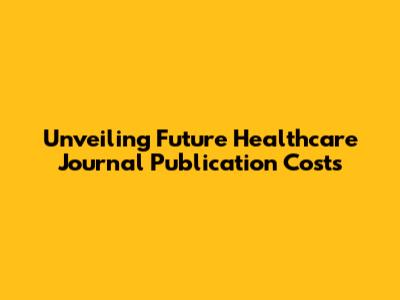 Unveiling Future Healthcare Journal Publication Costs