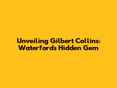 Unveiling Gilbert Collins: Waterford's Hidden Gem