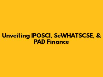 Unveiling IPOSCI, SeWHATSCSE, & PAD Finance